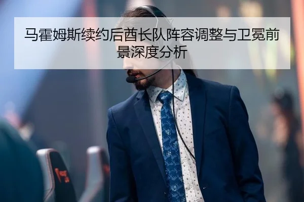 马霍姆斯续约后酋长队阵容调整与卫冕前景深度分析