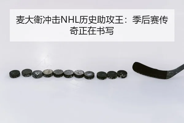 麦大衛冲击NHL历史助攻王：季后赛传奇正在书写